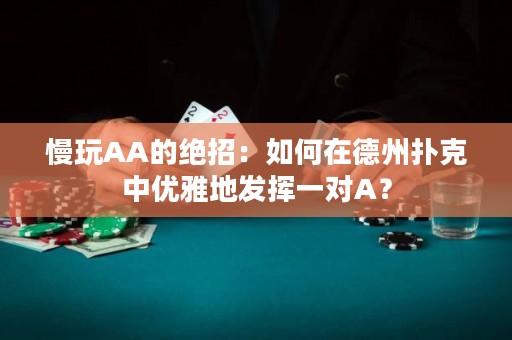 慢玩AA的绝招：如何在德州扑克中优雅地发挥一对A？
