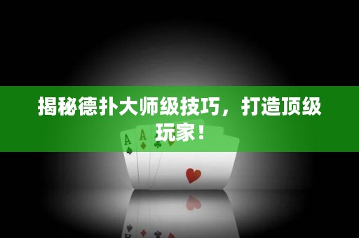 揭秘德扑大师级技巧，打造顶级玩家！