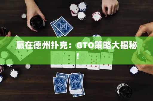 赢在德州扑克：GTO策略大揭秘！