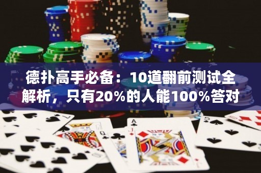 德扑高手必备：10道翻前测试全解析，只有20%的人能100%答对！