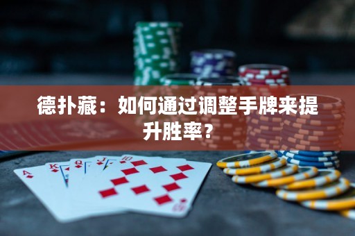 德扑藏：如何通过调整手牌来提升胜率？