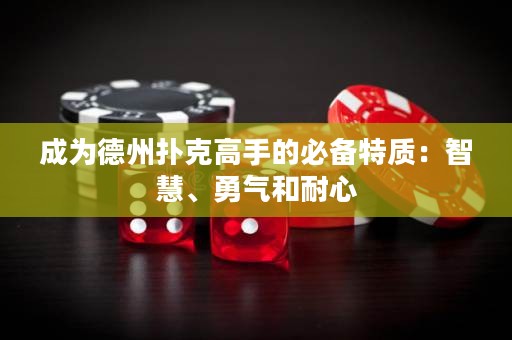 成为德州扑克高手的必备特质：智慧、勇气和耐心